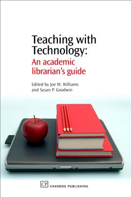 Teaching with Technology: An Academic Librarian's Guide - Williams, Joe (Editor), and Goodwin, Susan (Editor)