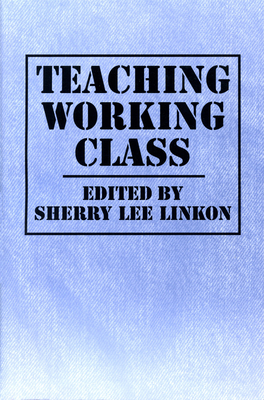 Teaching Working Class - Linkon, Sherry Lee (Editor)
