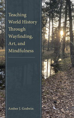 Teaching World History Through Wayfinding, Art, and Mindfulness - Godwin, Amber J.