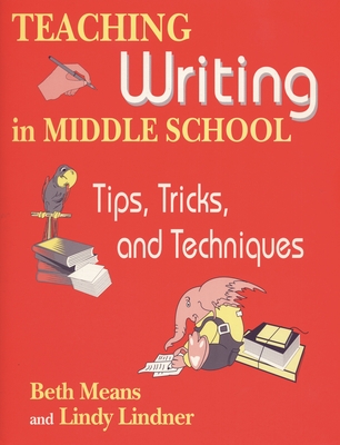 Teaching Writing in Middle School: Tips, Tricks, and Techniques - Means, Beth, and Lindner, Lindy