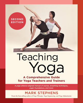 Teaching Yoga, Second Edition: A Comprehensive Guide for Yoga Teachers and Trainers: A Yoga Alliance-Aligned Manual of Asanas, Breathing Techniques, Yogic Foundations, and More - Stephens, Mark