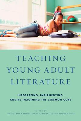 Teaching Young Adult Literature: Integrating, Implementing, and Re-Imagining the Common Core - Hayn, Judith A (Editor), and Kaplan, Jeffrey S (Editor), and Nolen, Amanda L (Editor)