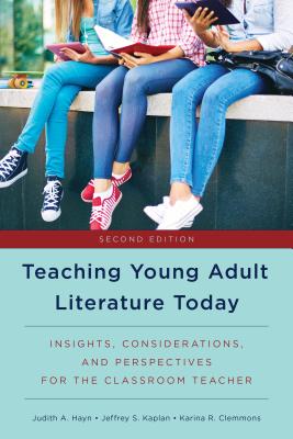 Teaching Young Adult Literature Today: Insights, Considerations, and Perspectives for the Classroom Teacher - Hayn, Judith A, and Kaplan, Jeffrey S, PhD, and Clemmons, Karina R