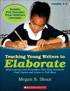 Teaching Young Writers to Elaborate, Grades 1-3: Mini-Lessons and Strategies That Help Students Find Topics and Learn to Tell More