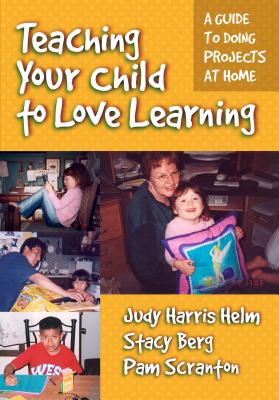 Teaching Your Child to Love Learning: A Guide to Doing Projects at Home - Helm, Judy Harris, and Berg, Stacy, and Scranton, Pam