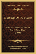 Teachings Of The Master: With An Attempt To Explain And Enforce Them (1858)