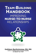 Team-Building Handbook: Improving Nurse-To-Nurse Relationships