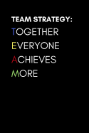 Team Strategy Together Everyone Achieves More: Inspirational Blank Lined Notebook for Team Members and Coworkers at the Office, Corporate Company or College Clubs