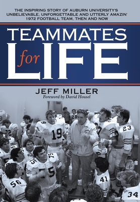 Teammates for Life: The Inspiring Story of Auburn University's Unbelievable, Unforgettable and Utterly Amazin' 1972 Football Team, Then and Now - Miller, Jeff, and Housel, David (Foreword by)