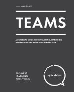 Teams: A Practical Guide for Developing, Managing and Leading the High Performing Team