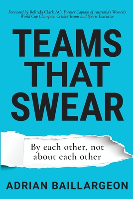 Teams that Swear: By each other, not about each other - Baillargeon, Adrian, and Clark, Belinda (Foreword by), and Crawford, Amanda (Editor)