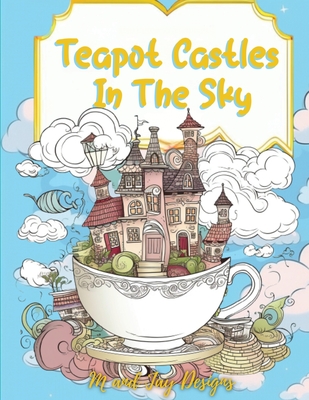 Teapot Castles In The Sky: Floating Castle Coloring Book - Designs, M And Jay
