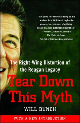 Tear Down This Myth: The Right-Wing Distortion of the Reagan Legacy - Bunch, Will