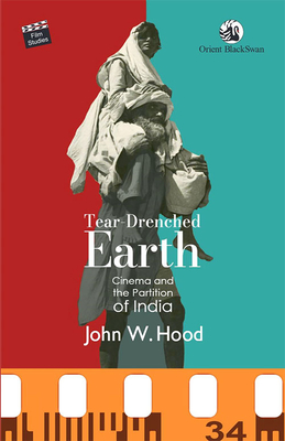 Tear-Drenched Earth: Cinema and the Partition of India - Hood, John W.