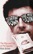Tearing Down the Wall of Sound: The Rise and Fall of Phil Spector - Brown, Mick