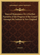 Tears of Repentance Or A Further Narrative of the Progress of the Gospel Amongst the Indians in New England