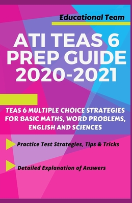 Teas 6 Prep Guide 2020-2021: Teas 6 Multiple Choice Strategies for Basic Maths, Word Problems, English and Sciences(a Guide for Nursing Exams) - Team, Educational