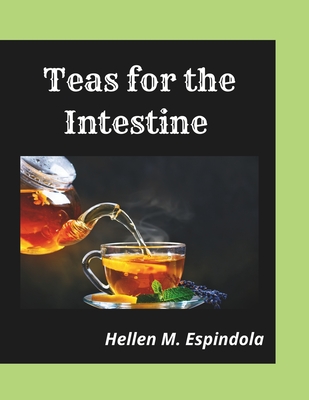 Teas for the Intestine -: 23 Easy Tea Recipes to Help Cleanse the Intestine - Espindola, Hellen M