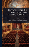 Teatro Selecto De Juan Wolfgang Goethe, Volume 1...