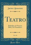 Teatro, Vol. 10: Richelieu, La Princesa Bebe, No Fumadores (Classic Reprint)