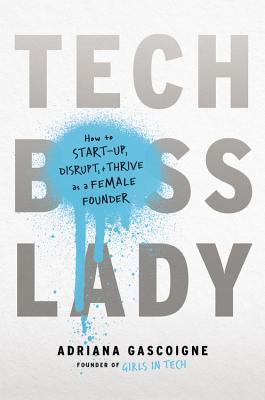 Tech Boss Lady: How to Start-Up, Disrupt, and Thrive as a Female Founder - Gascoigne, Adriana