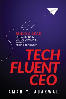 Tech Fluent CEO: Build and Lead Extraordinary Digital Companies, Without Being a Tech Nerd - Agarwal, Aman Y