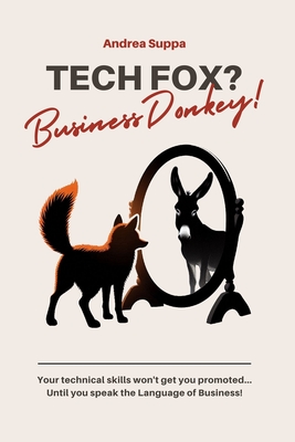 Tech Fox? Business Donkey!: Your technical skills won't get you promoted... Until you speak the Language of Business! - Suppa, Andrea