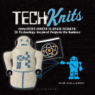 Tech Knits: from Retro Robots to Space Rockets: 20 Technology-inspired Projects for Knitters