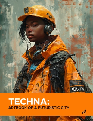 Techna: ArtBook of a Futuristic City: A Visual Journey Through the Advanced Urban Life of 3099 - Maia, Emanuel