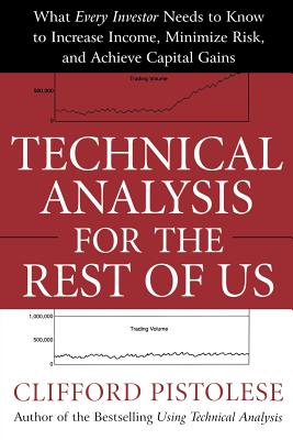 Technical Analysis for the Rest of Us: What Every Investor Needs to Know to Increase Income, Minimize Risk, and Archieve Capital Gains - Pistolese, Clifford