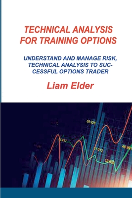 Technical Analysis for Training Options: Understand and Manage Risk, Technical Analysis to Successful Options Trader - Elder, Liam