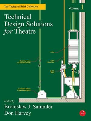 Technical Design Solutions for Theatre: The Technical Brief Collection, Volume 1 - Sammler, Ben (Editor), and Harvey, Don (Editor)