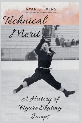 Technical Merit: A History of Figure Skating Jumps - Stevens, Ryan