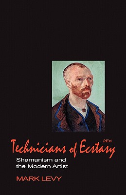 Technicians of Ecstasy: Shamanism and the Modern Artist - Levy, Mark, and Heinze, Ruth-Inge (Foreword by)