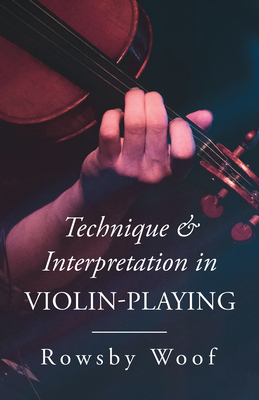 Technique and Interpretation in Violin-Playing - Woof, Rowsby