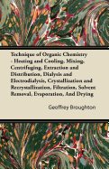 Technique of Organic Chemistry - Heating and Cooling, Mixing, Centrifuging, Extraction and Distribution, Dialysis and Electrodialysis, Crystallization and Recrystallization, Filtration, Solvent Removal, Evaporation, and Drying