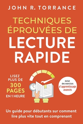 Techniques prouves de lecture rapide: Lisez plus de 300 pages en 1 heure. Un guide pour dbutants sur comment lire plus vite tout en comprenant (inclut des exercices d'apprentissage avancs) - Torrance, John R