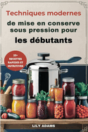 Techniques modernes de mise en conserve sous pression pour les d?butants: Guide ?tape par ?tape pour une conservation s?re des aliments et un succ?s ? long terme