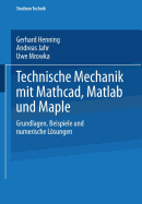 Technische Mechanik mit Mathcad, Matlab und Maple: Grundlagen, Beispiele und numerische Lsungen