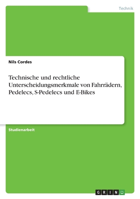 Technische und rechtliche Unterscheidungsmerkmale von Fahrr?dern, Pedelecs, S-Pedelecs und E-Bikes - Cordes, Nils