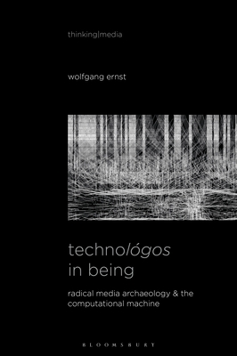 Technolgos in Being: Radical Media Archaeology & the Computational Machine - Ernst, Wolfgang, and Herzogenrath, Bernd (Editor), and Pisters, Patricia (Editor)
