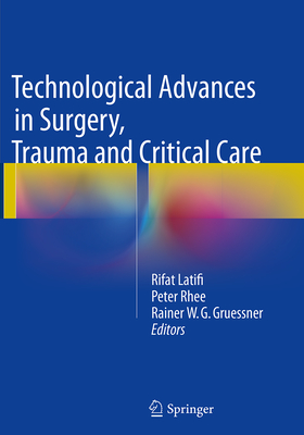 Technological Advances in Surgery, Trauma and Critical Care - Latifi, Rifat (Editor), and Rhee, Peter (Editor), and Gruessner, Rainer W G, Dr., MD (Editor)