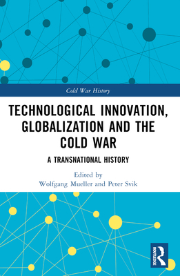Technological Innovation, Globalization and the Cold War: A Transnational History - Mueller, Wolfgang (Editor), and Svik, Peter (Editor)