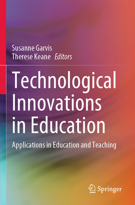 Technological Innovations in Education: Applications in Education and Teaching - Garvis, Susanne (Editor), and Keane, Therese (Editor)