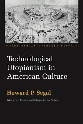 Technological Utopianism in American Culture: Twentieth Anniversary Edition - Segal, Howard P