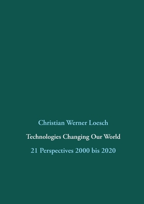 Technologies Changing Our World: 21 Perspectives 2000 bis 2020 - Loesch, Christian Werner, and Chroust, Gerhard (Editor)