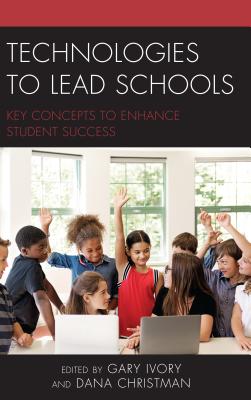 Technologies to Lead Schools: Key Concepts to Enhance Student Success - Ivory, Gary (Editor), and Christman, Dana (Editor)
