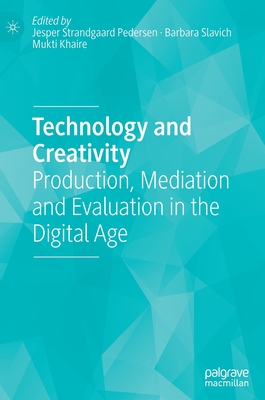 Technology and Creativity: Production, Mediation and Evaluation in the Digital Age - Strandgaard Pedersen, Jesper (Editor), and Slavich, Barbara (Editor), and Khaire, Mukti (Editor)