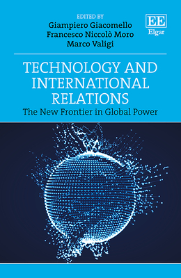 Technology and International Relations: The New Frontier in Global Power - Giacomello, Giampiero (Editor), and Moro, Francesco N (Editor), and Valigi, Marco (Editor)