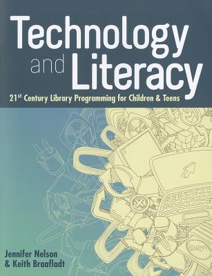 Technology and Literacy: 21st Century Library Programming for Children & Teens - Nelson, Jennifer, and Braafladt, Keith